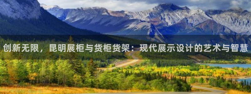 杏运体育登录：创新无限，昆明展柜与货柜货