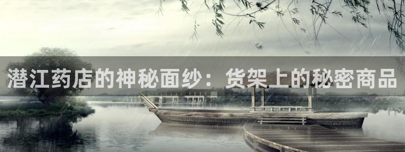 杏运体育登录：潜江药店的神秘面纱：货架上