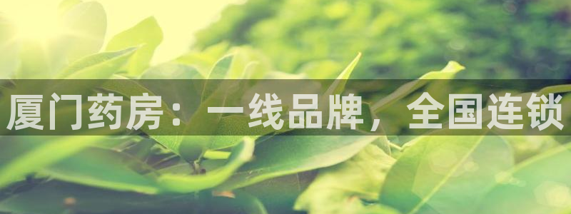 杏运新能源：厦门药房：一线品牌，全国连锁