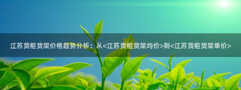 杏运体育注册：江苏货柜货架价格趋势分析：