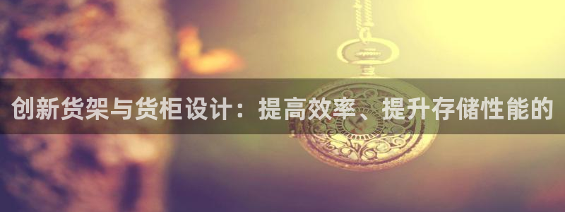 杏运体育官网：创新货架与货柜设计：提高效